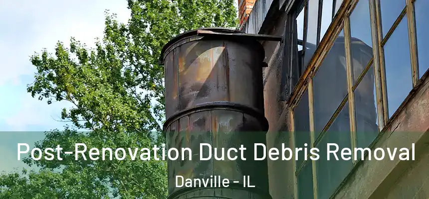 Post-Renovation Duct Debris Removal Danville - IL
